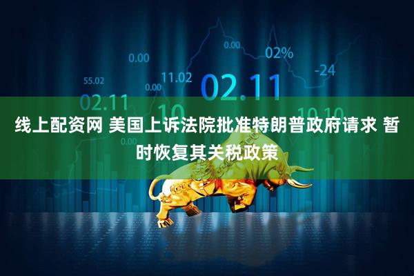 线上配资网 美国上诉法院批准特朗普政府请求 暂时恢复其关税政策