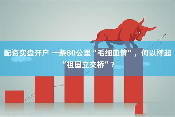 配资实盘开户 一条80公里“毛细血管”，何以撑起“祖国立交桥”？