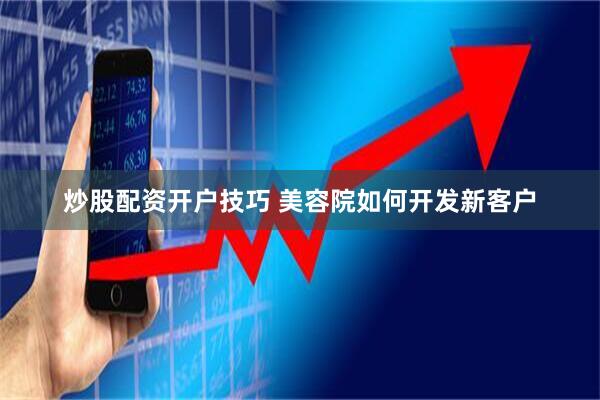 炒股配资开户技巧 美容院如何开发新客户