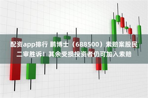 配资app排行 鹏博士（688500）索赔案股民二审胜诉！其余受损投资者仍可加入索赔