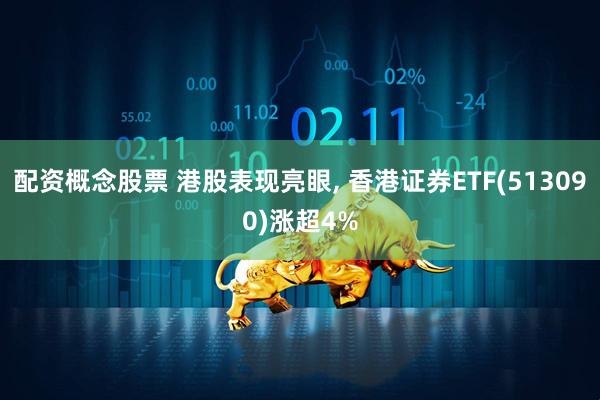 配资概念股票 港股表现亮眼, 香港证券ETF(513090)涨超4%