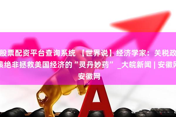 股票配资平台查询系统 【世界说】经济学家：关税政策绝非拯救美国经济的“灵丹妙药” _大皖新闻 | 安徽网