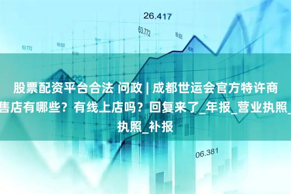 股票配资平台合法 问政 | 成都世运会官方特许商品零售店有哪些？有线上店吗？回复来了_年报_营业执照_补报