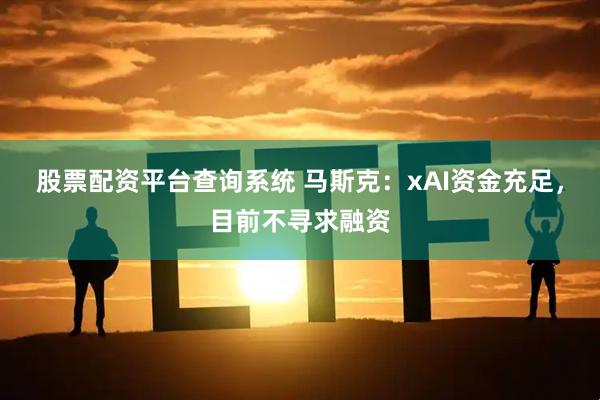 股票配资平台查询系统 马斯克：xAI资金充足，目前不寻求融资