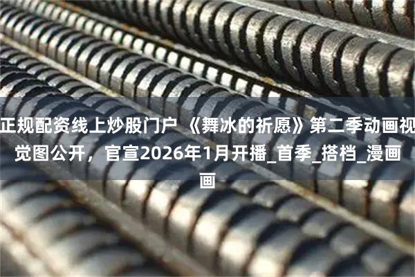 正规配资线上炒股门户 《舞冰的祈愿》第二季动画视觉图公开，官宣2026年1月开播_首季_搭档_漫画