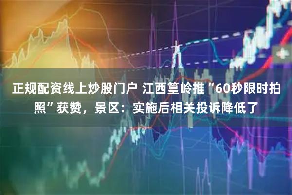 正规配资线上炒股门户 江西篁岭推“60秒限时拍照”获赞，景区：实施后相关投诉降低了