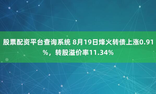 股票配资平台查询系统 8月19日烽火转债上涨0.91%，转股溢价率11.34%
