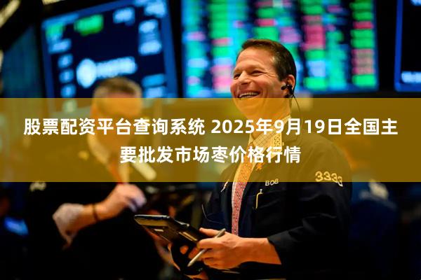 股票配资平台查询系统 2025年9月19日全国主要批发市场枣价格行情