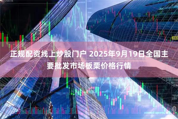 正规配资线上炒股门户 2025年9月19日全国主要批发市场板栗价格行情