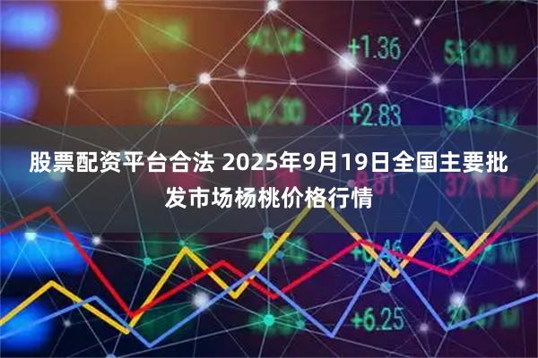 股票配资平台合法 2025年9月19日全国主要批发市场杨桃价格行情