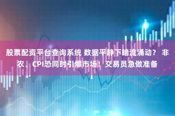股票配资平台查询系统 数据平静下暗流涌动？ 非农、CPI恐同时引爆市场！交易员急做准备